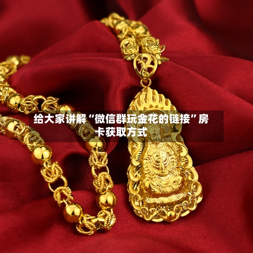 给大家讲解“微信群玩金花的链接”房卡获取方式-第3张图片