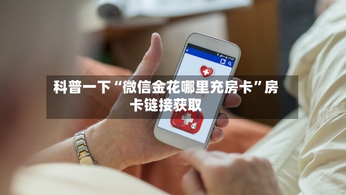 科普一下“微信金花哪里充房卡	”房卡链接获取-第2张图片