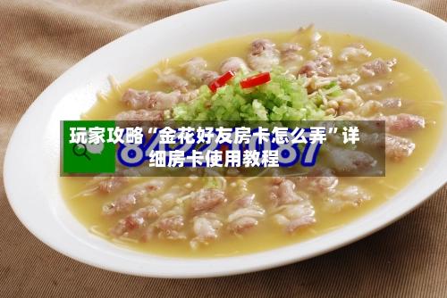 玩家攻略“金花好友房卡怎么弄”详细房卡使用教程-第3张图片
