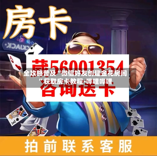 全攻略普及“微信好友创建金花房间”获取房卡教程-哔哩哔哩-第2张图片