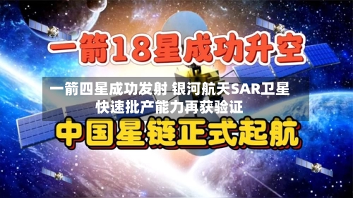 一箭四星成功发射 银河航天SAR卫星快速批产能力再获验证-第2张图片