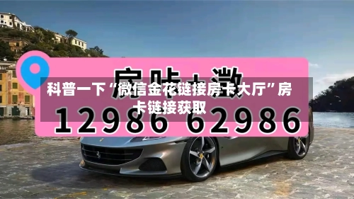 科普一下“微信金花链接房卡大厅”房卡链接获取-第2张图片