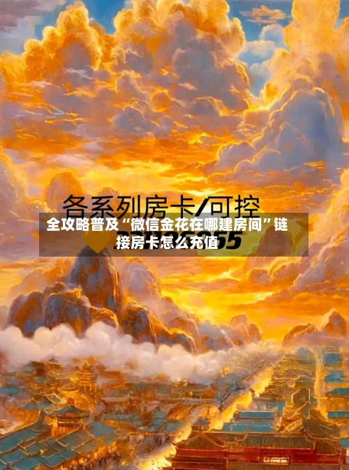 全攻略普及“微信金花在哪建房间”链接房卡怎么充值-第2张图片