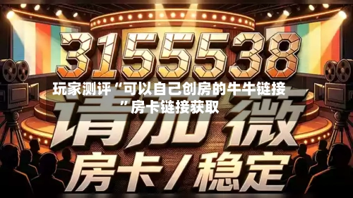 玩家测评“可以自己创房的牛牛链接”房卡链接获取-第2张图片