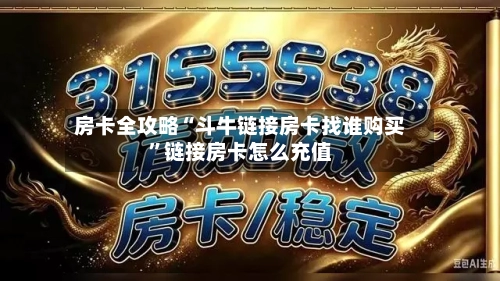 房卡全攻略“斗牛链接房卡找谁购买”链接房卡怎么充值-第2张图片