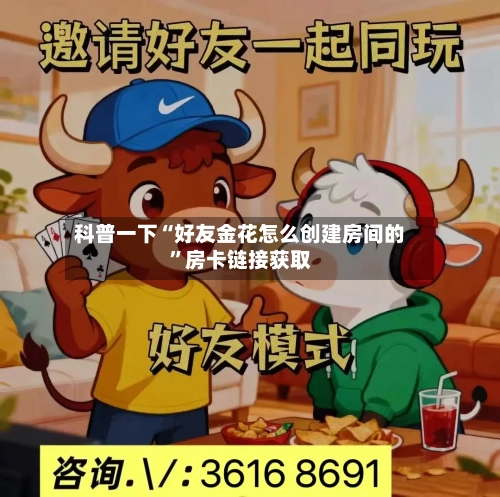 科普一下“好友金花怎么创建房间的”房卡链接获取-第3张图片