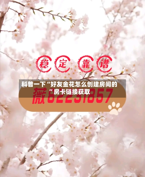 科普一下“好友金花怎么创建房间的”房卡链接获取-第2张图片