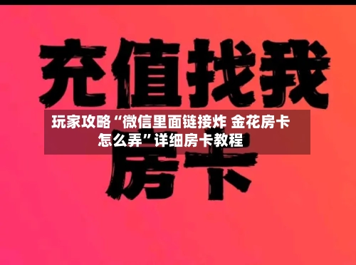 玩家攻略“微信里面链接炸 金花房卡怎么弄”详细房卡教程-第2张图片