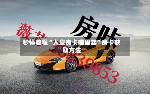秒懂教程“人皇房卡哪里买”房卡获取方法-第2张图片