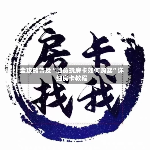全攻略普及“随意玩房卡如何购买”详细房卡教程-第2张图片