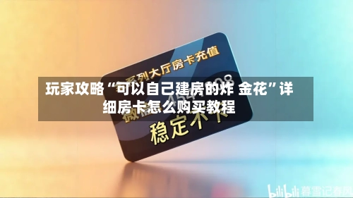 玩家攻略“可以自己建房的炸 金花”详细房卡怎么购买教程-第2张图片