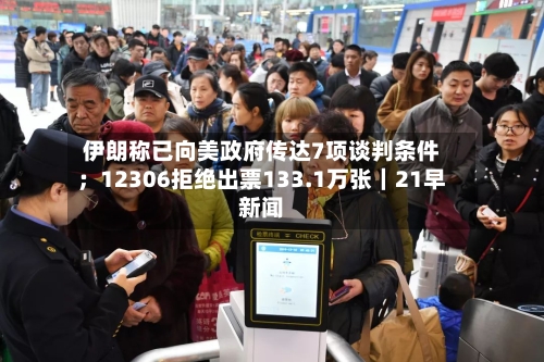 伊朗称已向美政府传达7项谈判条件；12306拒绝出票133.1万张｜21早新闻