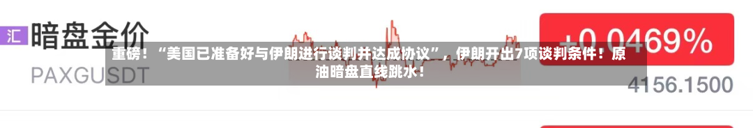 重磅！“美国已准备好与伊朗进行谈判并达成协议	”，伊朗开出7项谈判条件！原油暗盘直线跳水！-第1张图片