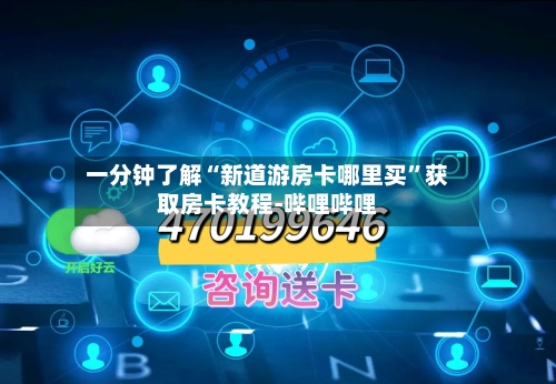 一分钟了解“新道游房卡哪里买”获取房卡教程-哔哩哔哩-第3张图片