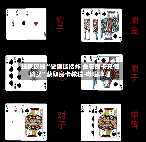 玩家攻略“微信链接炸 金花房卡充值购买”获取房卡教程-哔哩哔哩
