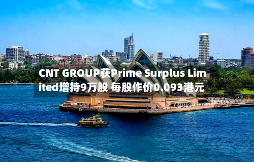 CNT GROUP获Prime Surplus Limited增持9万股 每股作价0.093港元-第2张图片