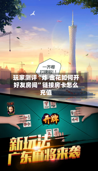 玩家测评“炸 金花如何开好友房间”链接房卡怎么充值-第2张图片