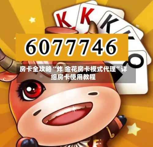 房卡全攻略“炸 金花房卡模式代理	”详细房卡使用教程-第2张图片