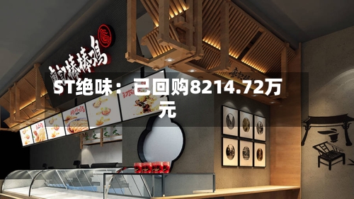 ST绝味:已回购8214.72万元-第3张图片