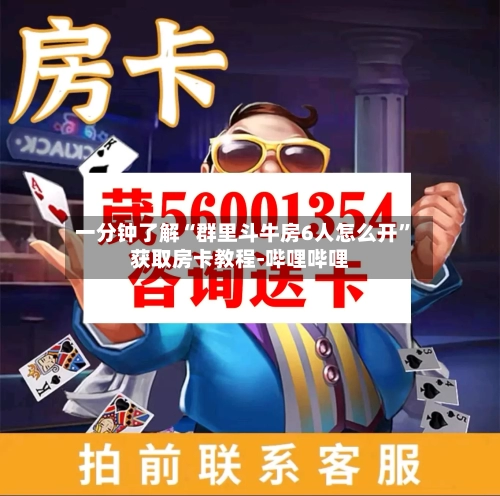 一分钟了解“群里斗牛房6人怎么开”获取房卡教程-哔哩哔哩-第2张图片