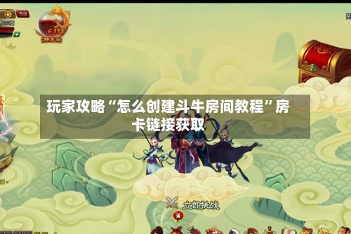 玩家攻略“怎么创建斗牛房间教程”房卡链接获取