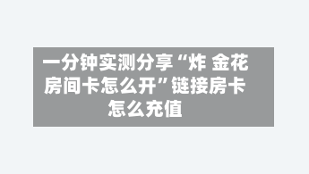 一分钟实测分享“炸 金花房间卡怎么开”链接房卡怎么充值