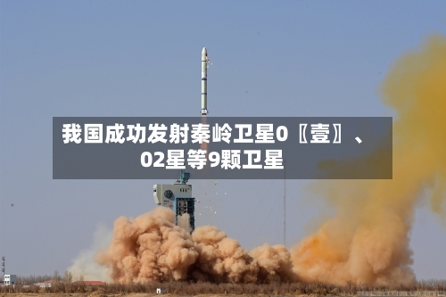 我国成功发射秦岭卫星0〖壹〗、02星等9颗卫星-第2张图片