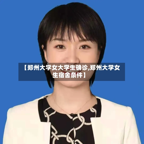 【郑州大学女大学生确诊,郑州大学女生宿舍条件】-第2张图片