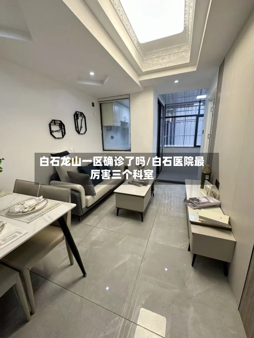 白石龙山一区确诊了吗/白石医院最厉害三个科室-第3张图片