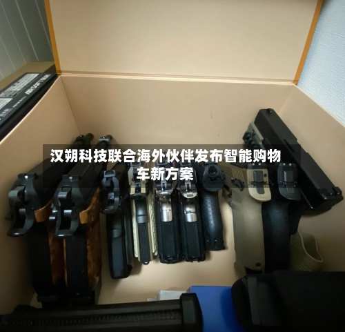 汉朔科技联合海外伙伴发布智能购物车新方案-第2张图片