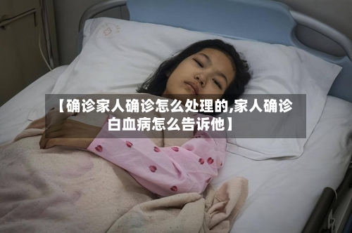 【确诊家人确诊怎么处理的,家人确诊白血病怎么告诉他】-第2张图片