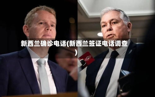 新西兰确诊电话(新西兰签证电话调查)