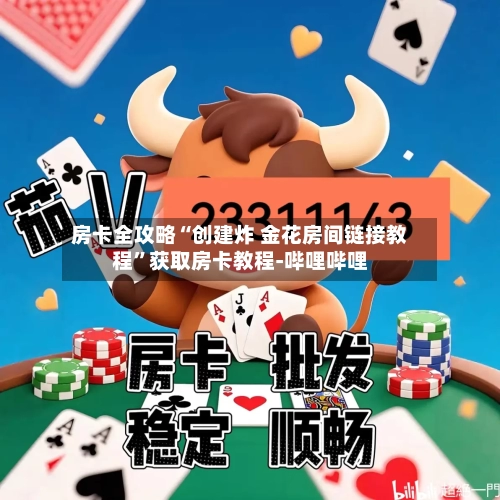 房卡全攻略“创建炸 金花房间链接教程	”获取房卡教程-哔哩哔哩-第3张图片