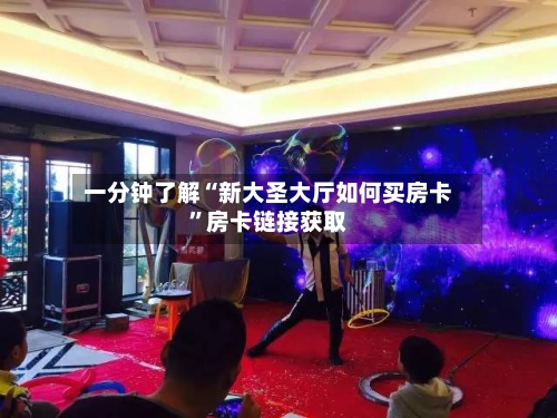 一分钟了解“新大圣大厅如何买房卡”房卡链接获取-第2张图片