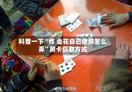 科普一下“炸 金花自己建房怎么弄”房卡获取方式-第2张图片