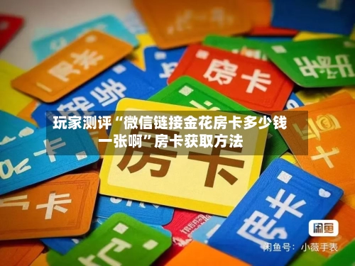 玩家测评“微信链接金花房卡多少钱一张啊	”房卡获取方法-第2张图片