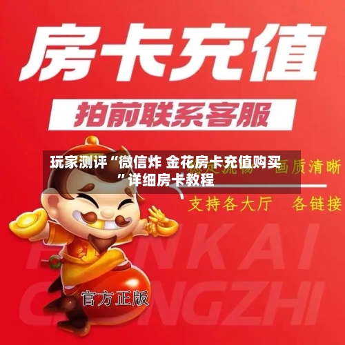 玩家测评“微信炸 金花房卡充值购买”详细房卡教程-第3张图片