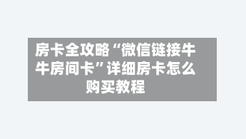 房卡全攻略“微信链接牛牛房间卡”详细房卡怎么购买教程-第3张图片