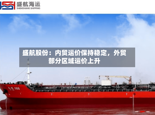 盛航股份：内贸运价保持稳定，外贸部分区域运价上升-第2张图片