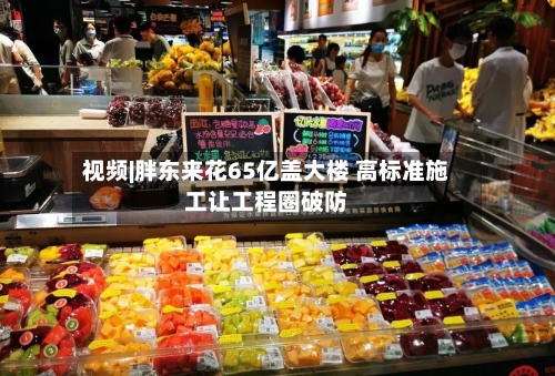 视频|胖东来花65亿盖大楼 高标准施工让工程圈破防