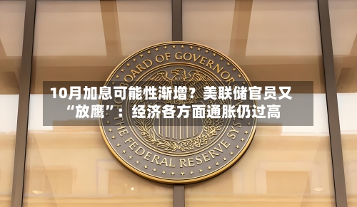 10月加息可能性渐增？美联储官员又“放鹰	”：经济各方面通胀仍过高-第2张图片