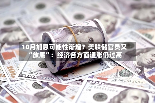 10月加息可能性渐增？美联储官员又“放鹰”：经济各方面通胀仍过高-第3张图片
