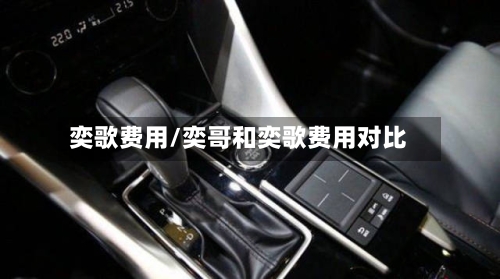 奕歌费用/奕哥和奕歌费用对比-第2张图片