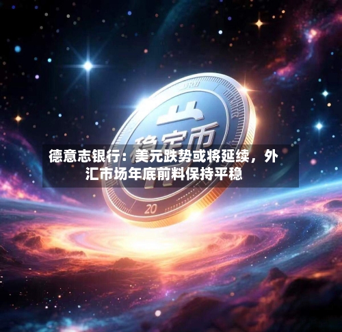 德意志银行：美元跌势或将延续	，外汇市场年底前料保持平稳-第3张图片