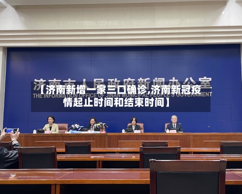 【济南新增一家三口确诊,济南新冠疫情起止时间和结束时间】-第3张图片