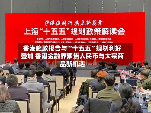 香港施政报告与“十五五”规划利好叠加 香港金融界聚焦人民币与大宗商品新机遇