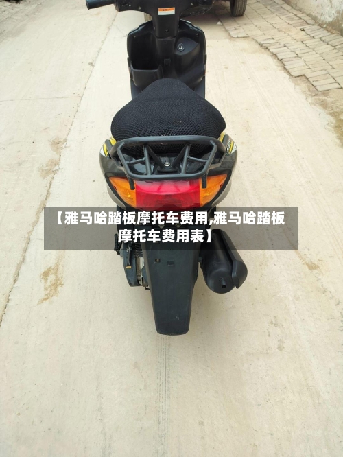 【雅马哈踏板摩托车费用,雅马哈踏板摩托车费用表】