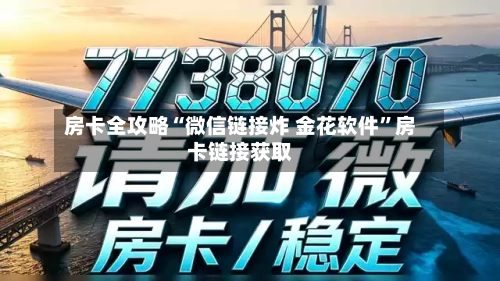 房卡全攻略“微信链接炸 金花软件	”房卡链接获取-第3张图片