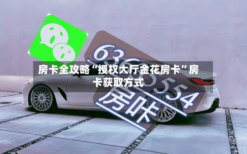 房卡全攻略“授权大厅金花房卡	”房卡获取方式-第2张图片