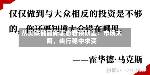 从美联储最新表态看预期差：市场太鹰，央行稳中求变